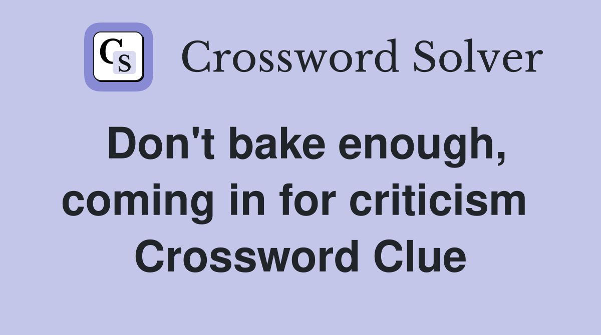 Don't bake enough, coming in for criticism  Crossword Clue