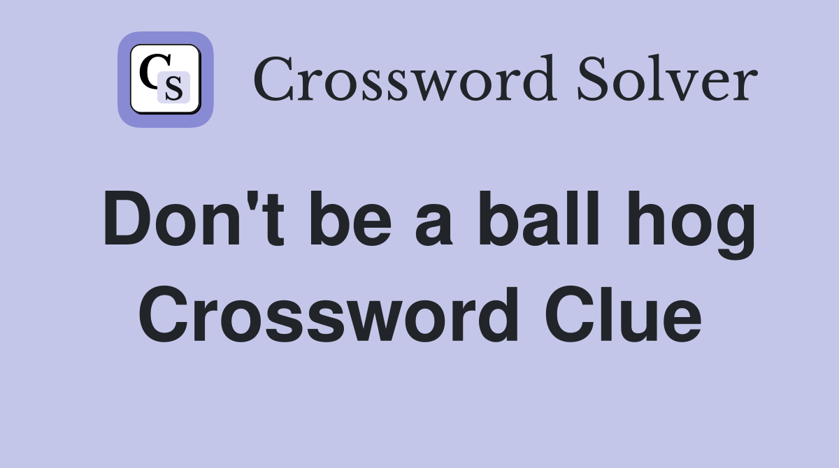 Don't be a ball hog Crossword Clue