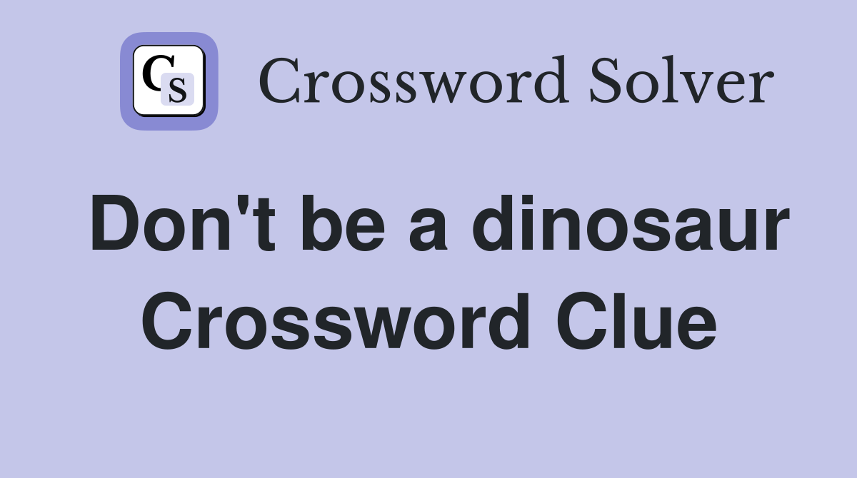 Don't be a dinosaur Crossword Clue
