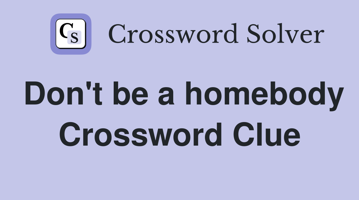 Don't be a homebody Crossword Clue
