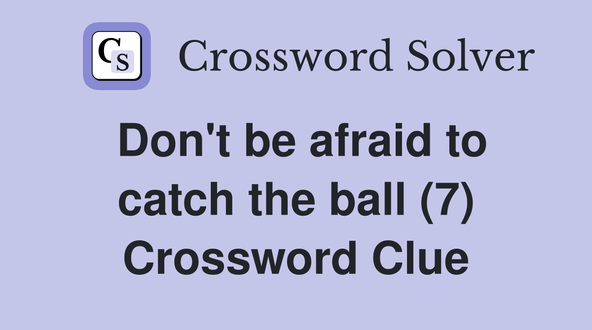 Don't be afraid to catch the ball (7) Crossword Clue