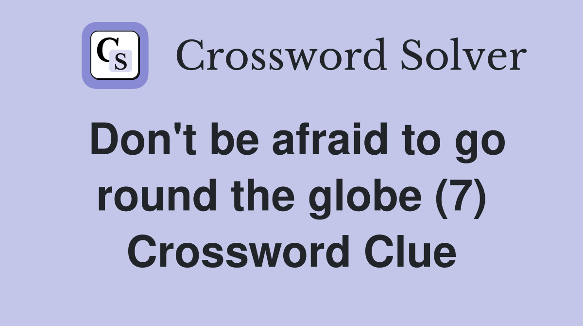 Don't be afraid to go round the globe (7) Crossword Clue