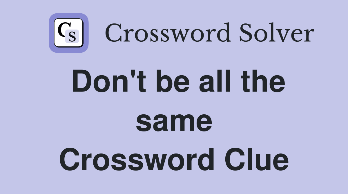 Don't be all the same Crossword Clue