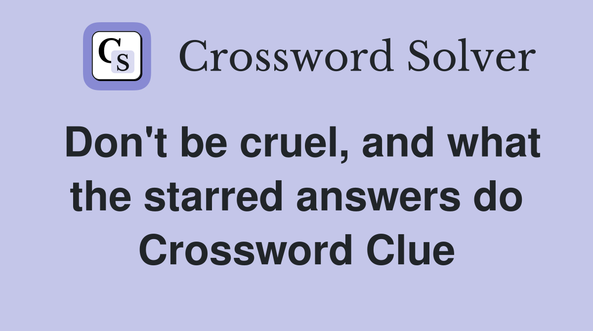 Don't be cruel, and what the starred answers do Crossword Clue