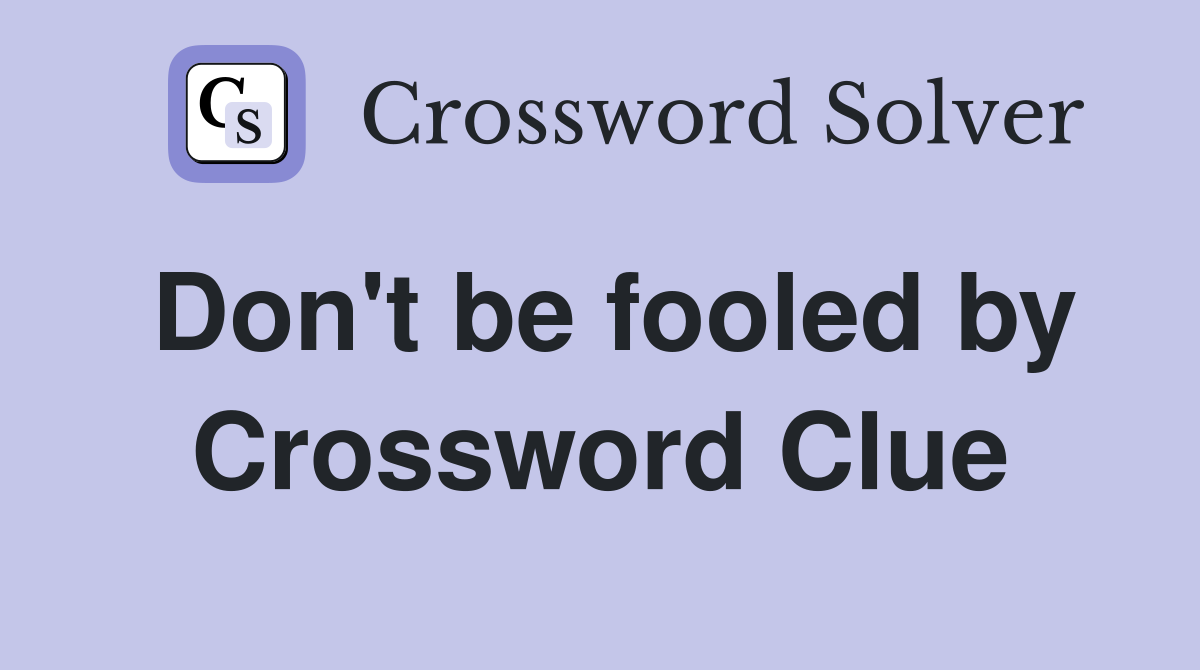 Don't be fooled by Crossword Clue
