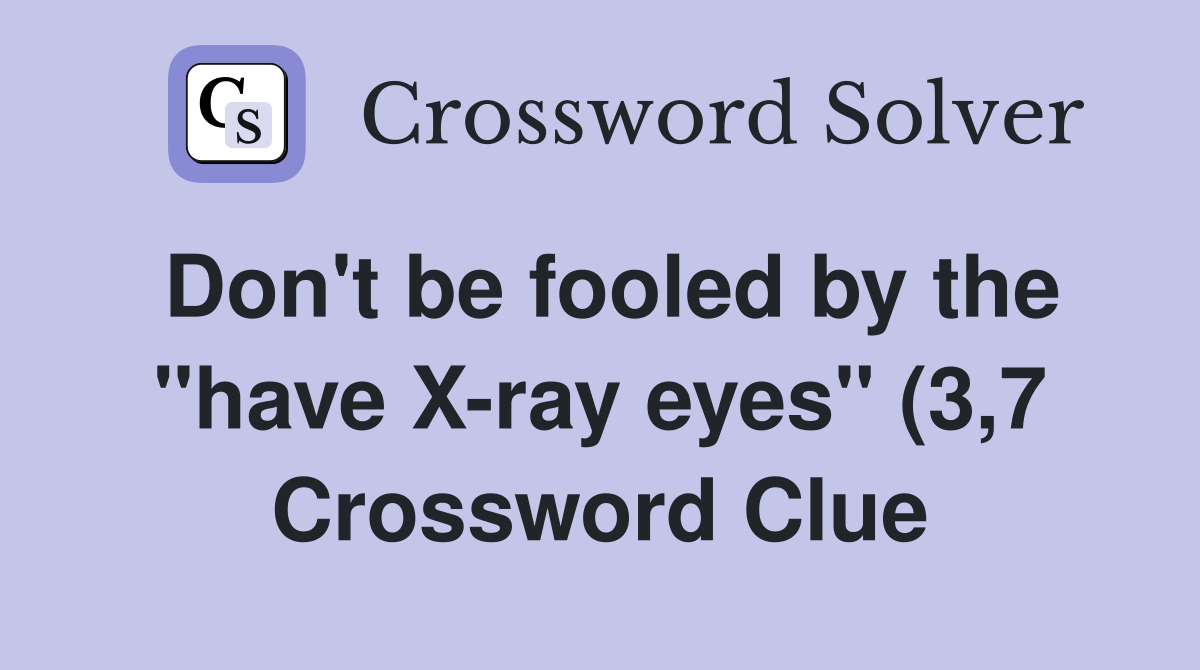 Don #39 t be fooled by the quot have X ray eyes quot (3 7) Crossword Clue Answers Don #39 t be fooled by the quot have X ray eyes quot (3 7) Crossword Clue Answers