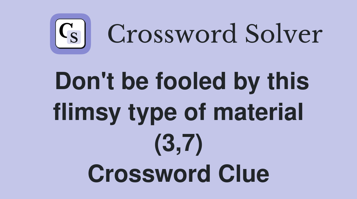 Don't be fooled by this flimsy type of material (3,7) Crossword Clue