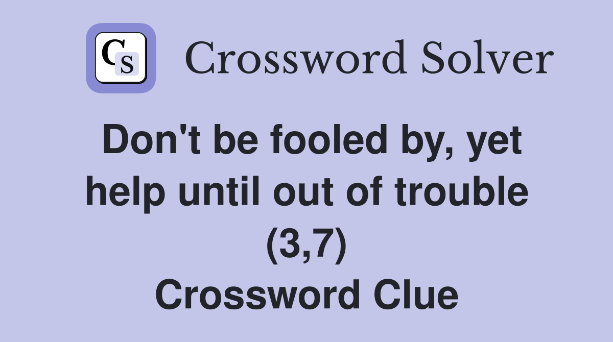 Don't be fooled by, yet help until out of trouble (3,7) Crossword Clue