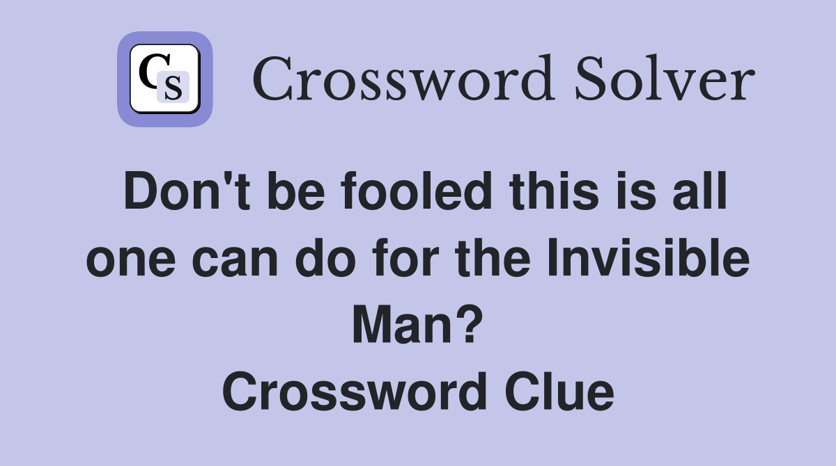 Don't be fooled this is all one can do for the Invisible Man? Crossword Clue