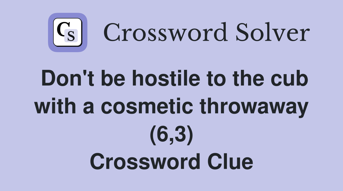 Don't be hostile to the cub with a cosmetic throwaway (6,3) Crossword Clue