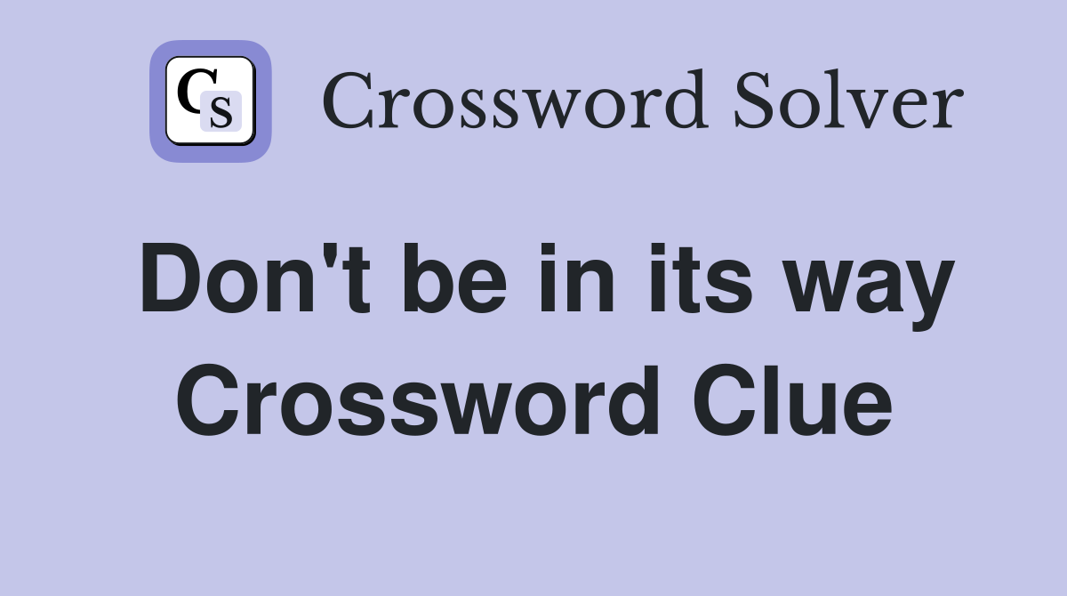 Don't be in its way Crossword Clue