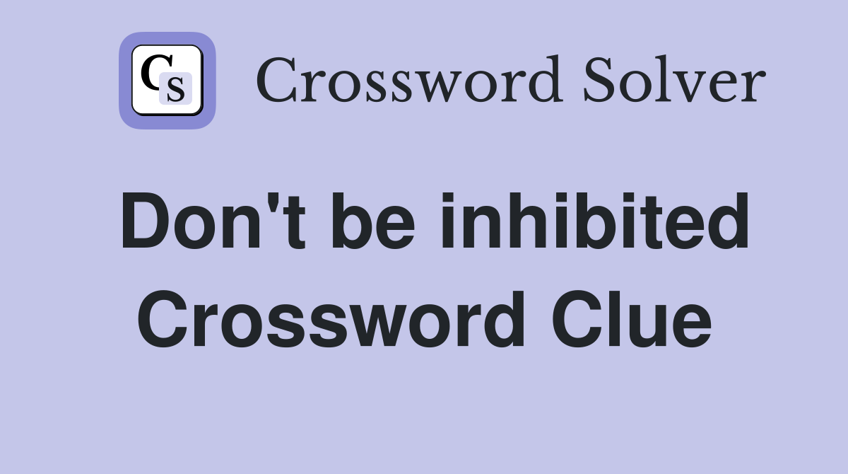 Don't be inhibited Crossword Clue