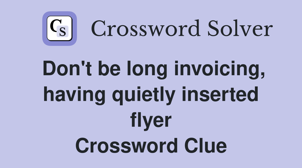 Don't be long invoicing, having quietly inserted flyer Crossword Clue