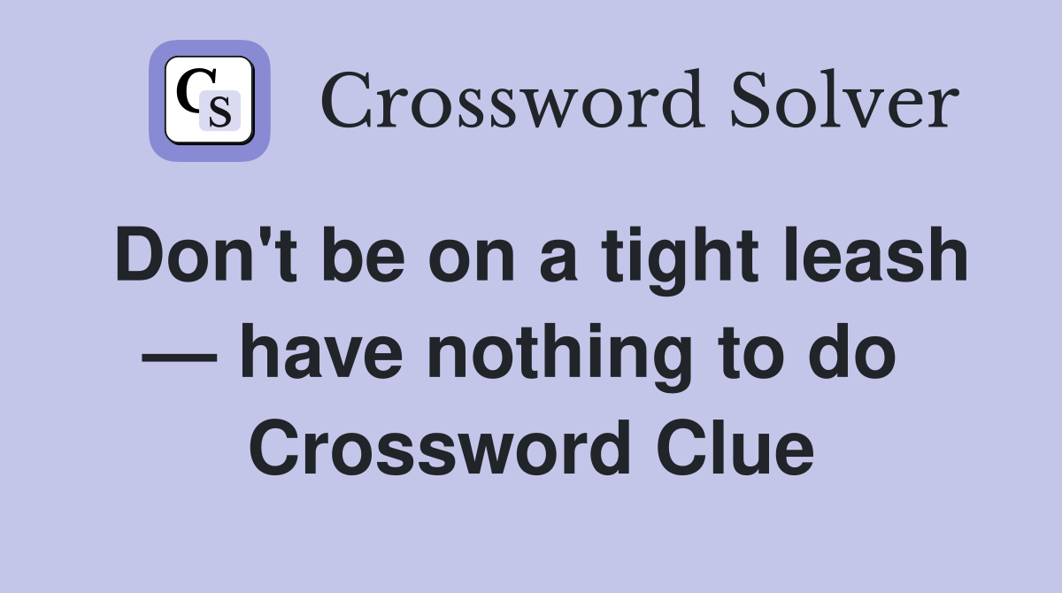 Don't be on a tight leash — have nothing to do  Crossword Clue
