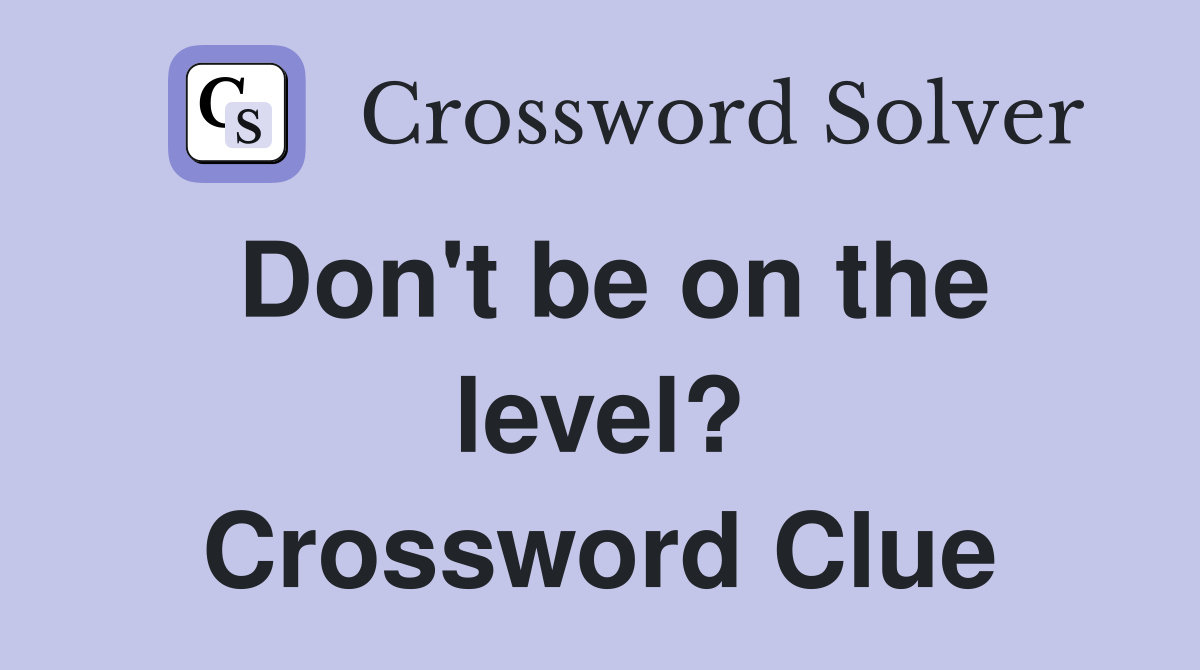 Don't be on the level? Crossword Clue