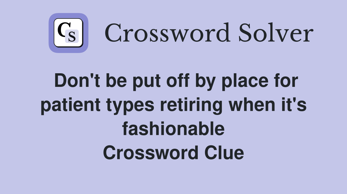 Don't be put off by place for patient types retiring when it's fashionable Crossword Clue