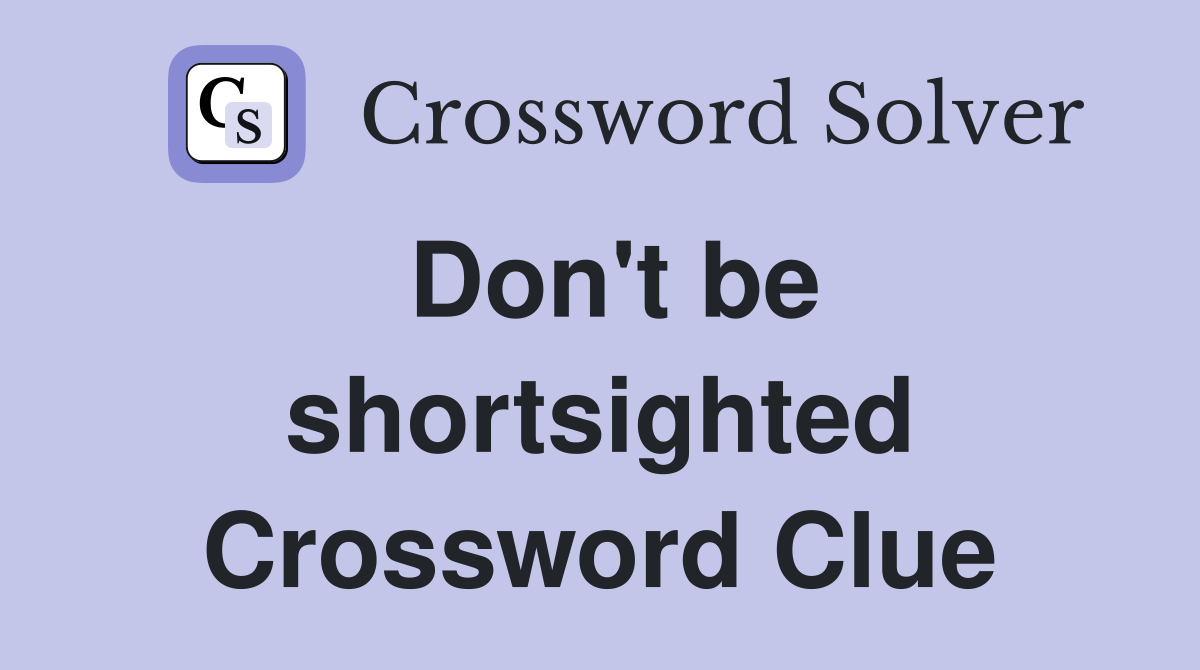 Don't be shortsighted Crossword Clue