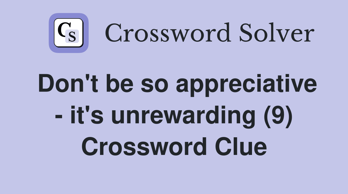 Don't be so appreciative - it's unrewarding (9) Crossword Clue