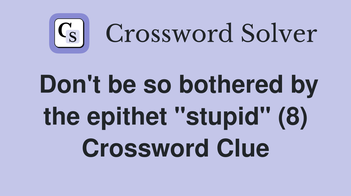 Don't be so bothered by the epithet "stupid" (8) Crossword Clue