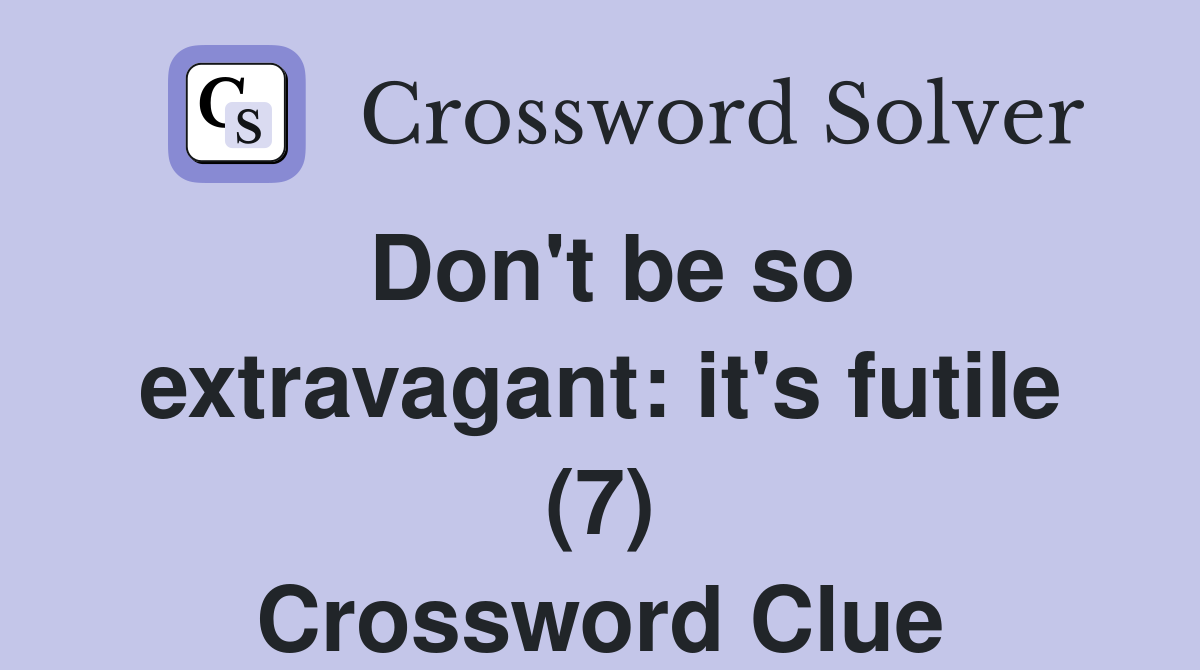 Don't be so extravagant: it's futile (7) Crossword Clue