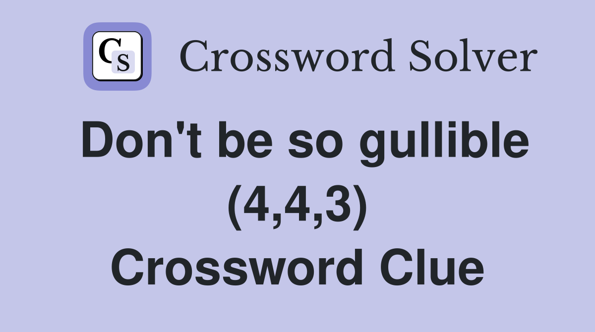 Don't be so gullible (4,4,3) Crossword Clue