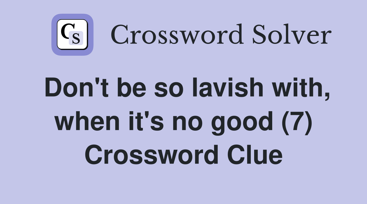 Don't be so lavish with, when it's no good (7) Crossword Clue