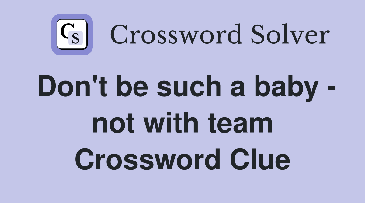 Don't be such a baby - not with team Crossword Clue