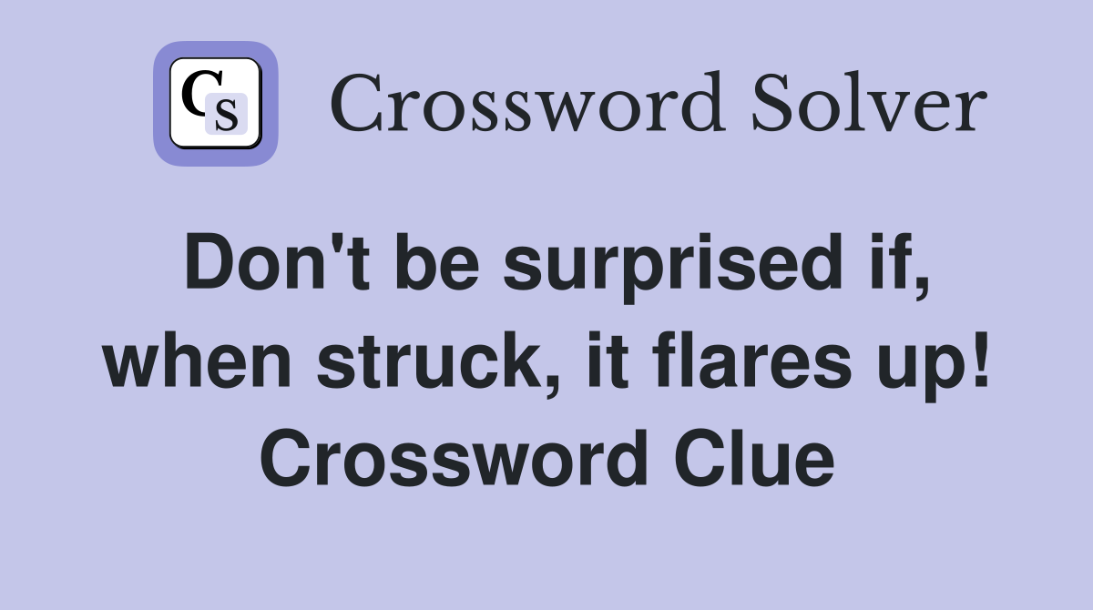 Don't be surprised if, when struck, it flares up! Crossword Clue