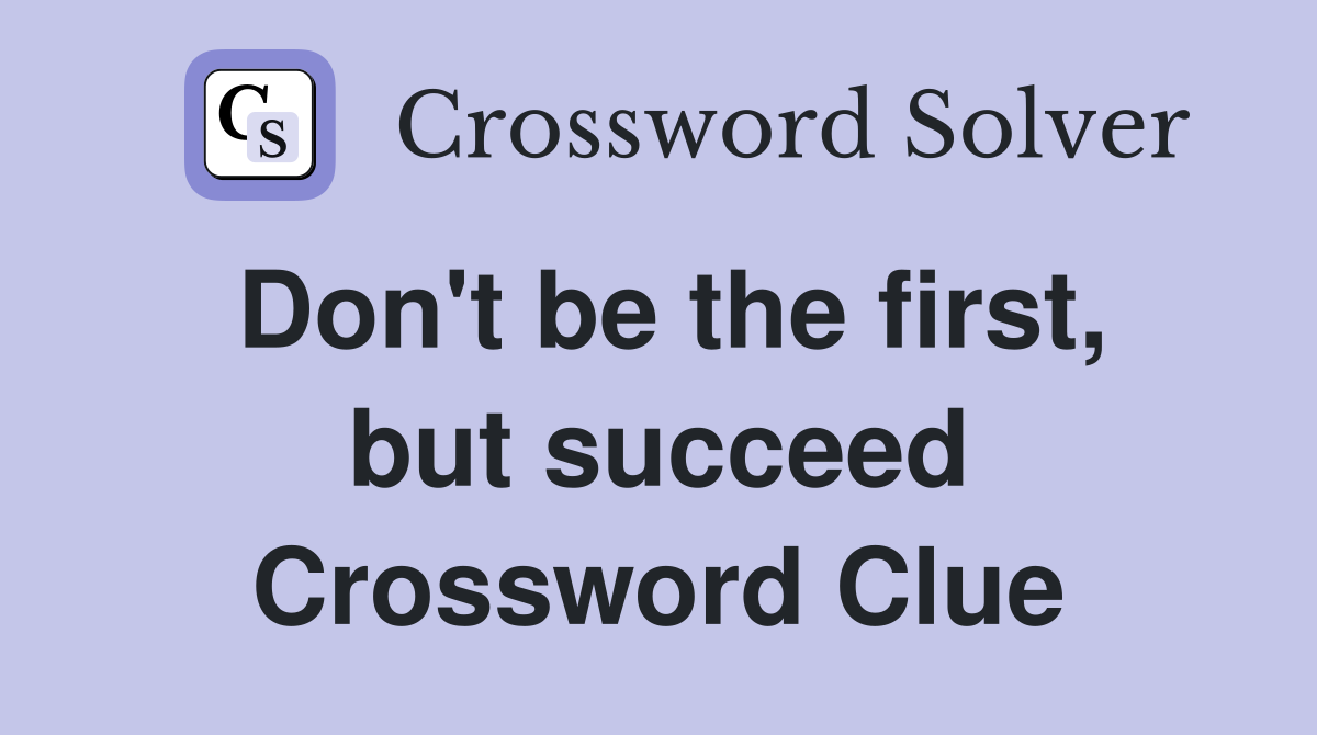 Don't be the first, but succeed Crossword Clue