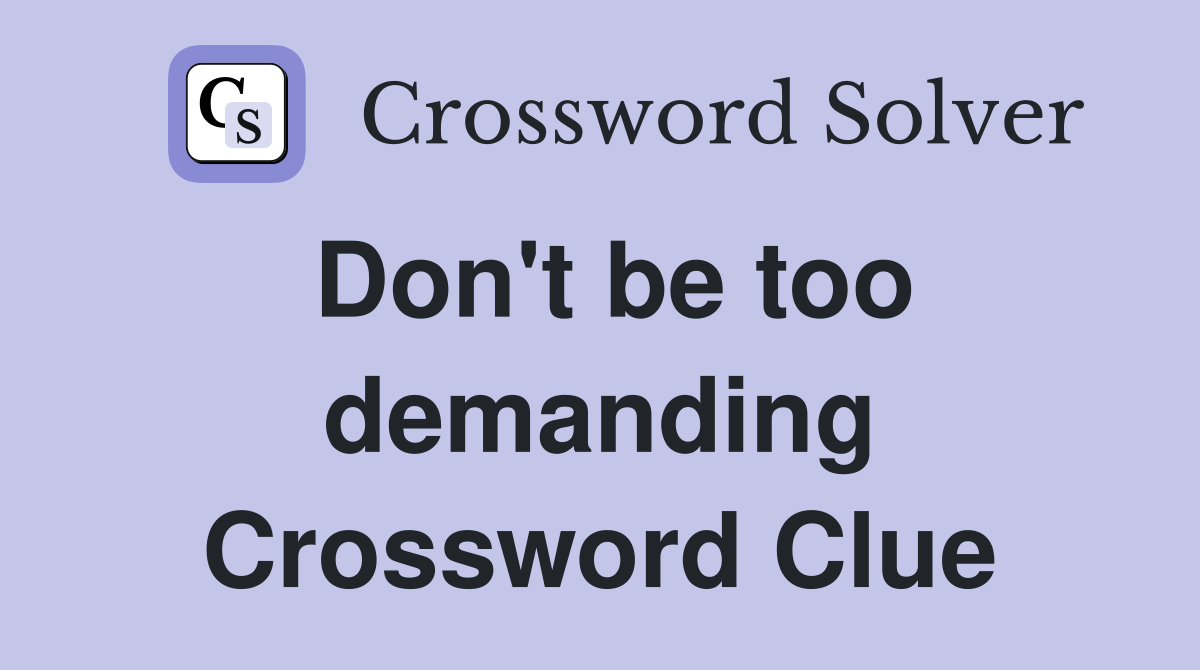 Don't be too demanding Crossword Clue