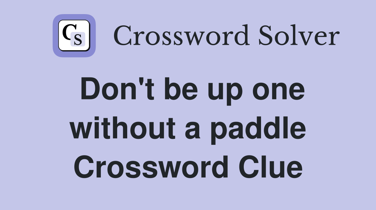 Don't be up one without a paddle Crossword Clue