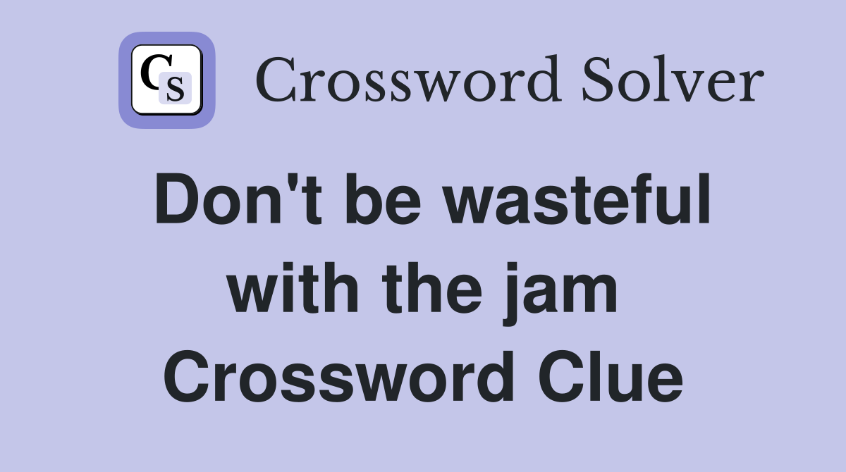 Don't be wasteful with the jam Crossword Clue
