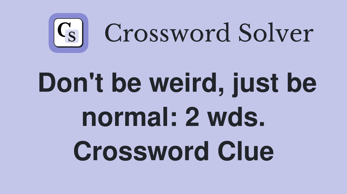Don't be weird, just be normal: 2 wds. Crossword Clue