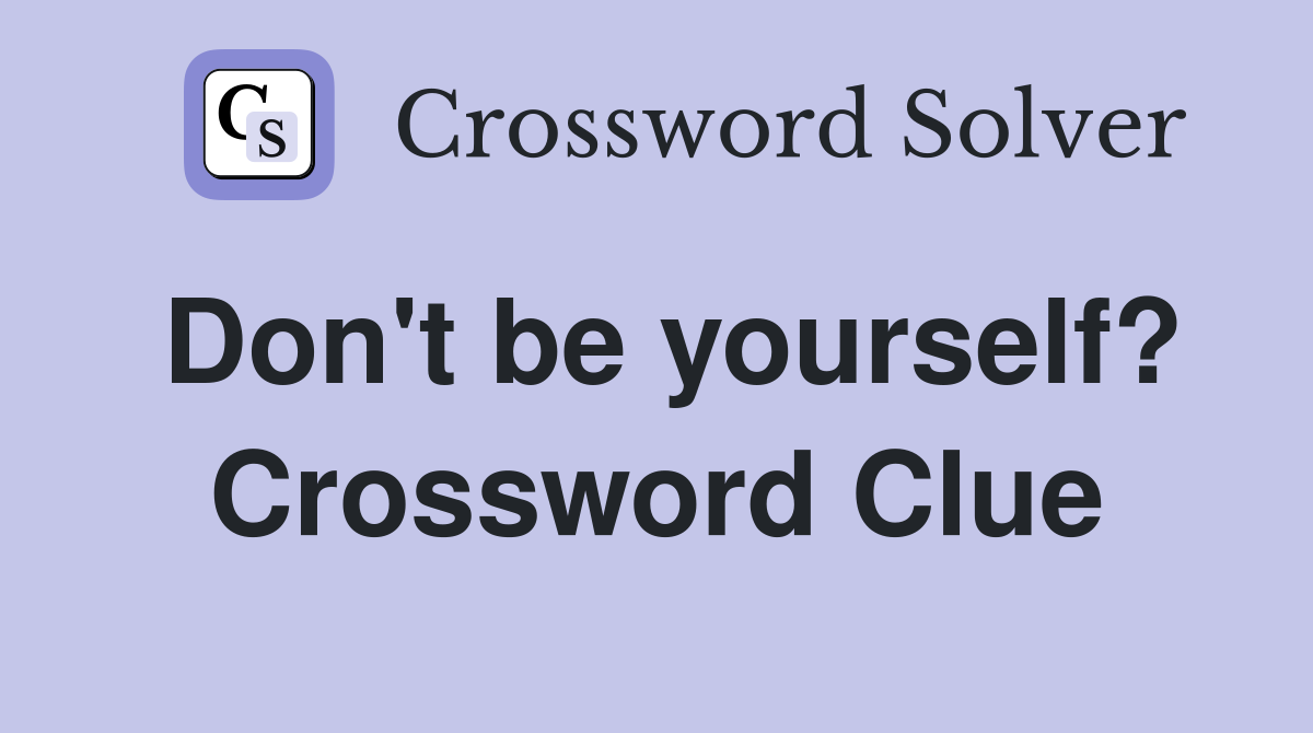 Don't be yourself? Crossword Clue