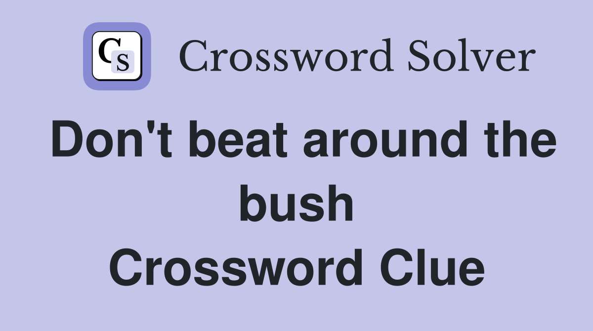 Don't beat around the bush Crossword Clue