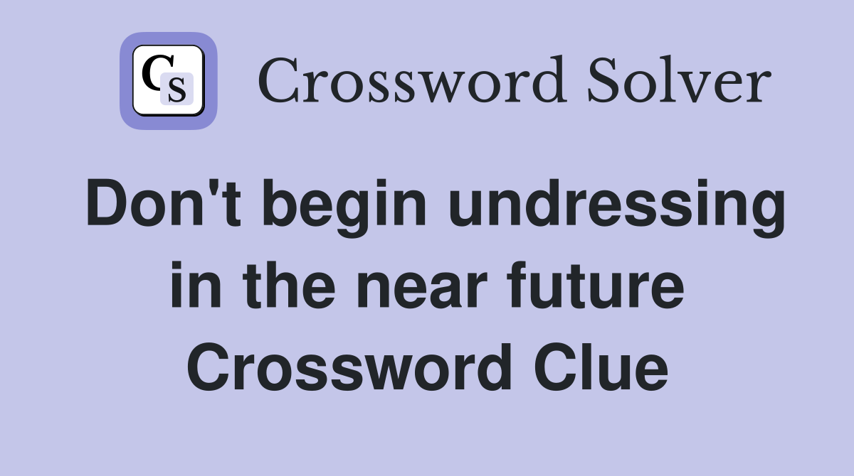 Don't begin undressing in the near future Crossword Clue