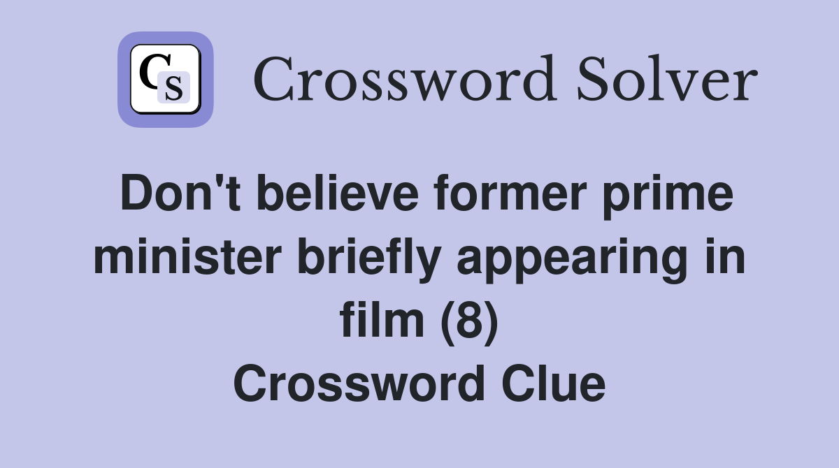 Don't believe former prime minister briefly appearing in film (8) Crossword Clue