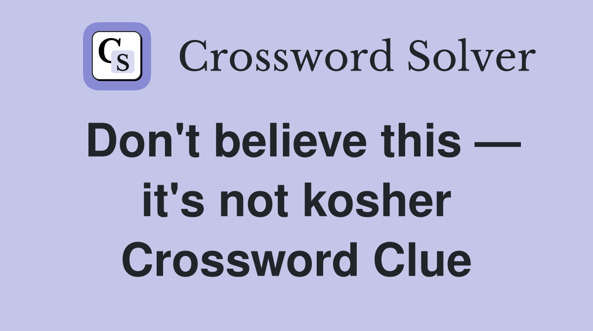 Don't believe this — it's not kosher Crossword Clue