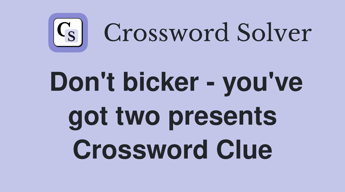 Don't bicker - you've got two presents Crossword Clue
