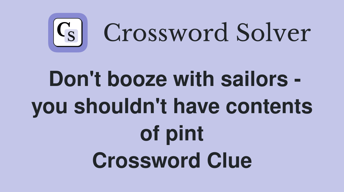 Don't booze with sailors - you shouldn't have contents of pint Crossword Clue
