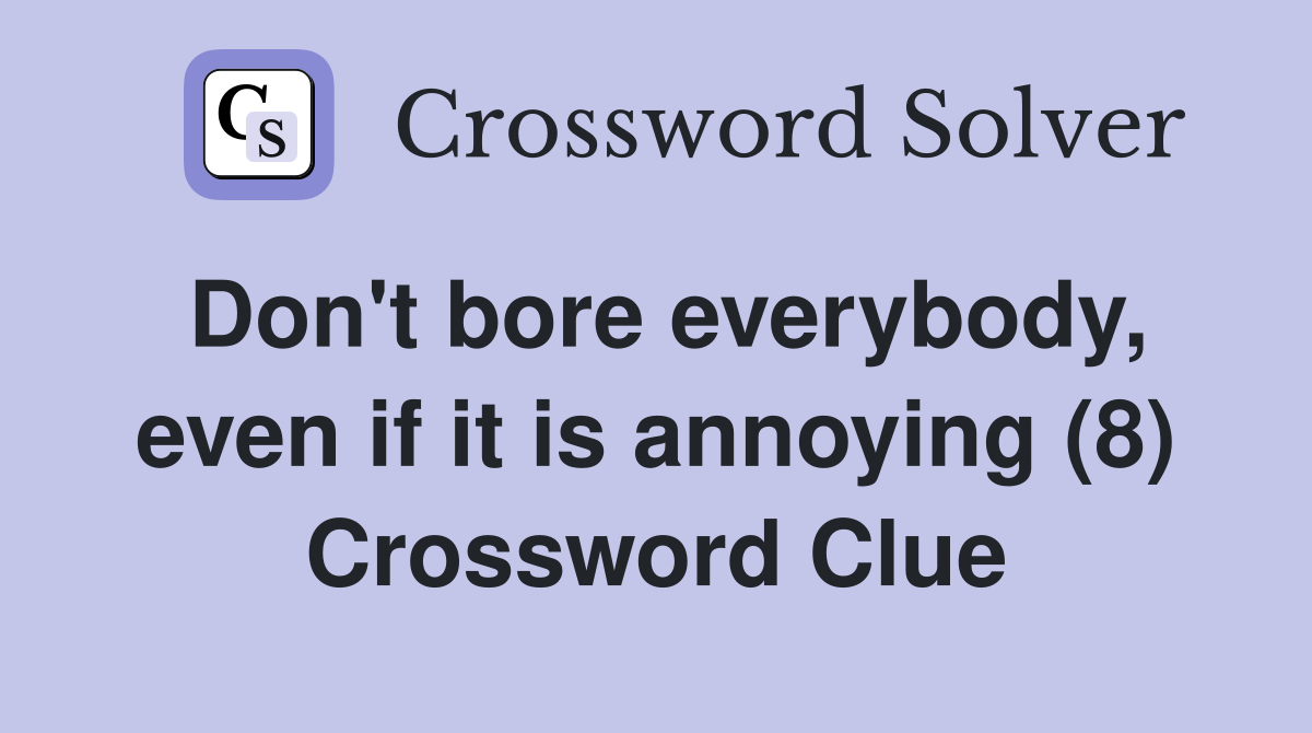 Don't bore everybody, even if it is annoying (8) Crossword Clue