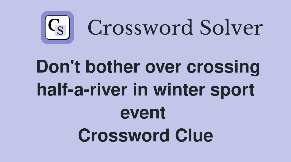 Don't bother over crossing half-a-river in winter sport event  Crossword Clue