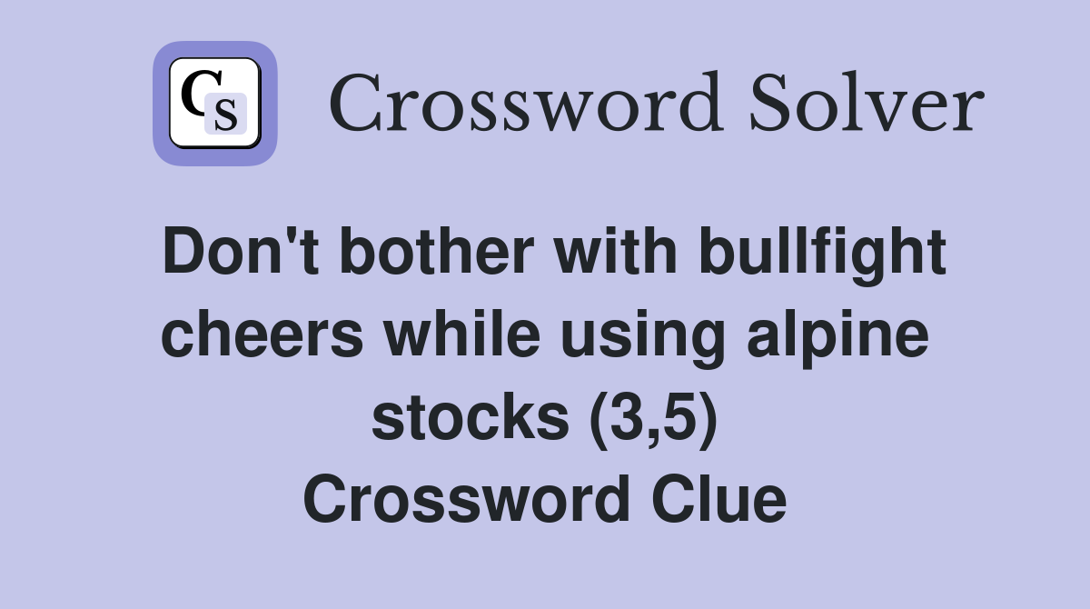 Don't bother with bullfight cheers while using alpine stocks (3,5) Crossword Clue