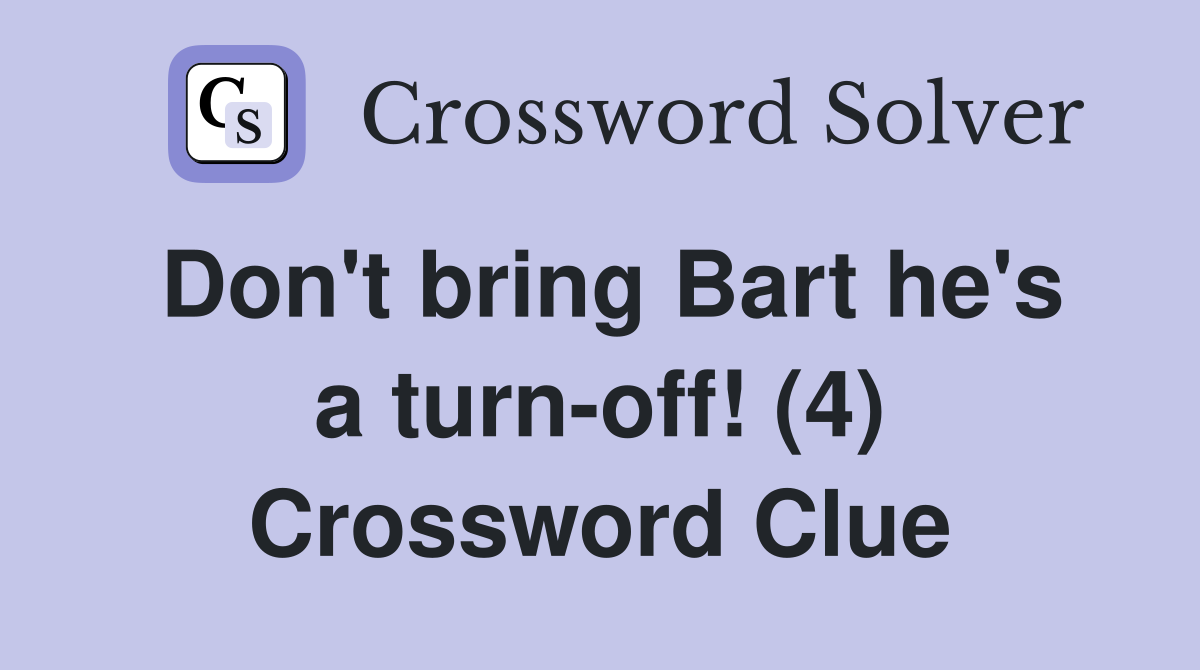 Don't bring Bart he's a turn-off! (4) Crossword Clue