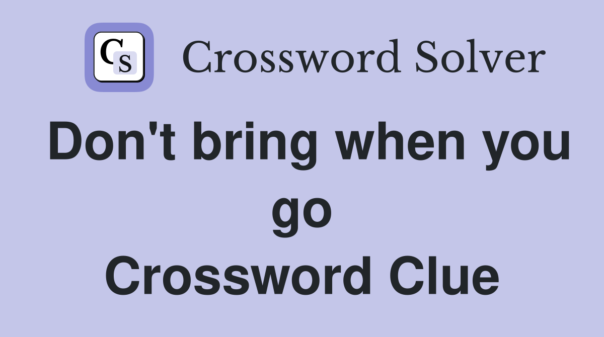 Don't bring when you go Crossword Clue