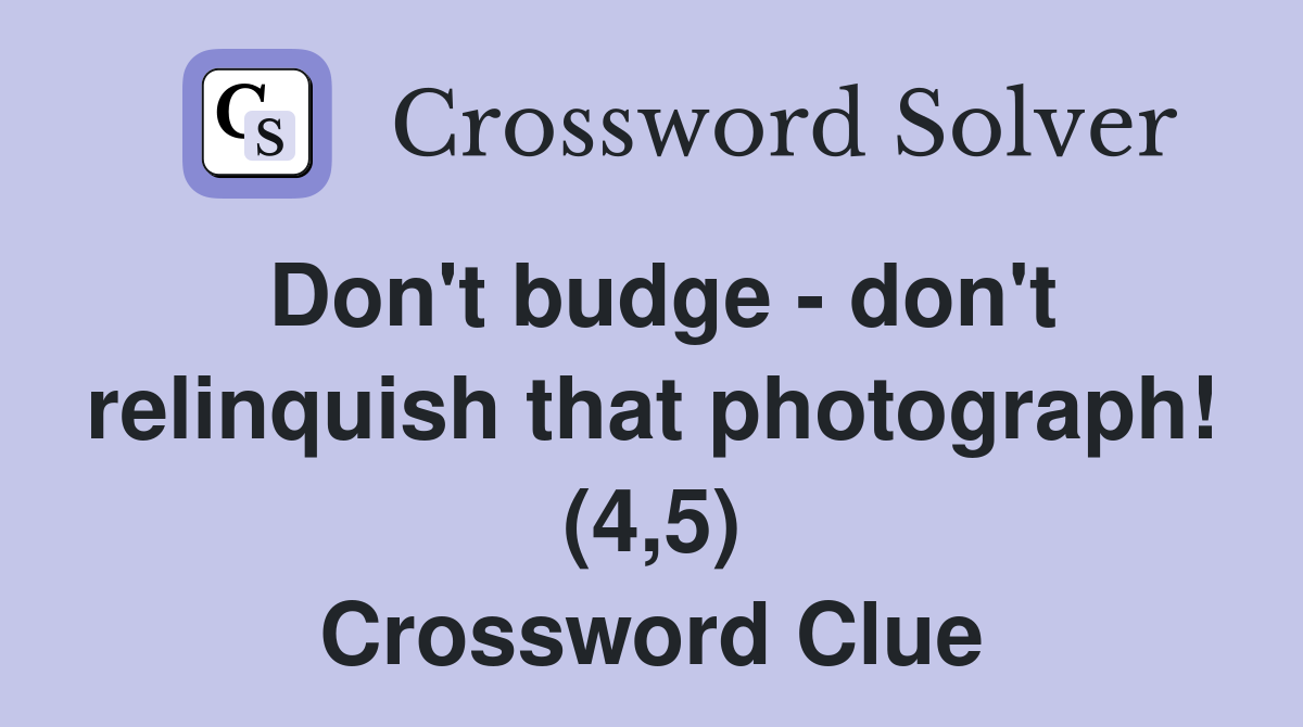 Don't budge - don't relinquish that photograph! (4,5) Crossword Clue