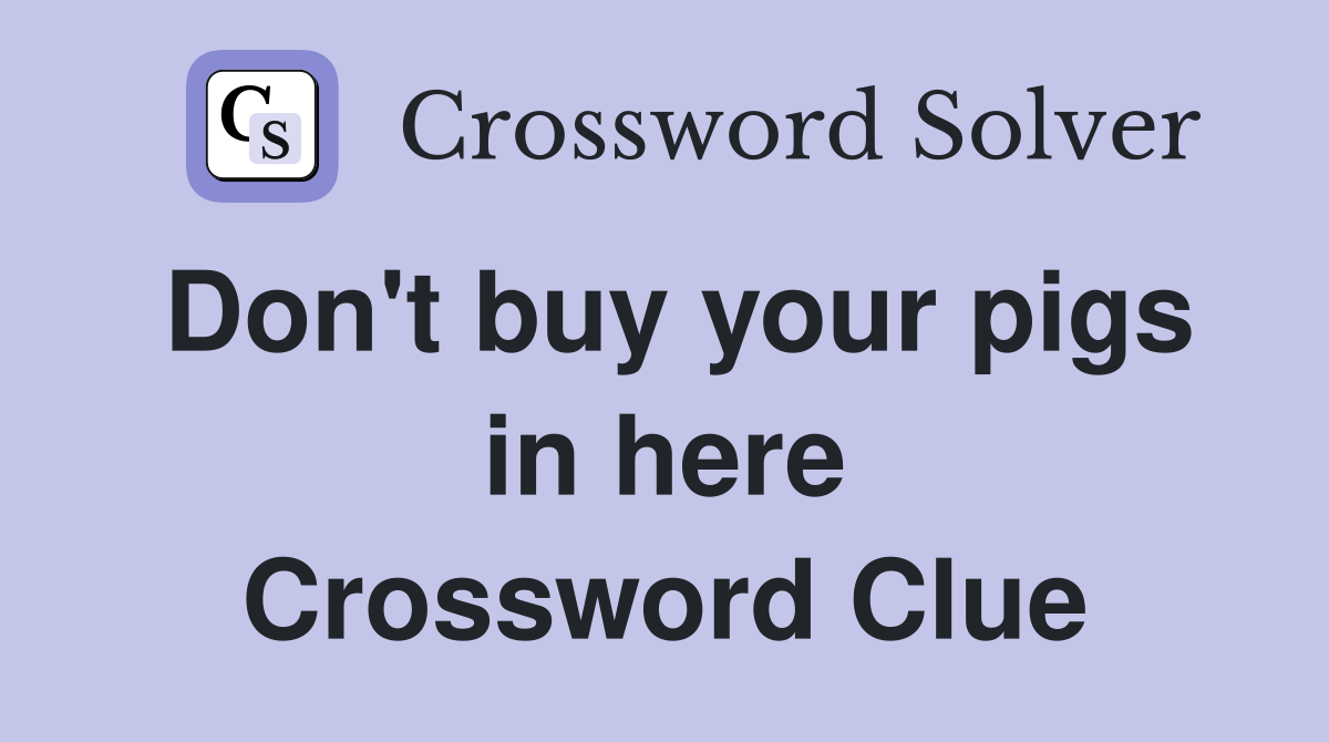 Don't buy your pigs in here Crossword Clue