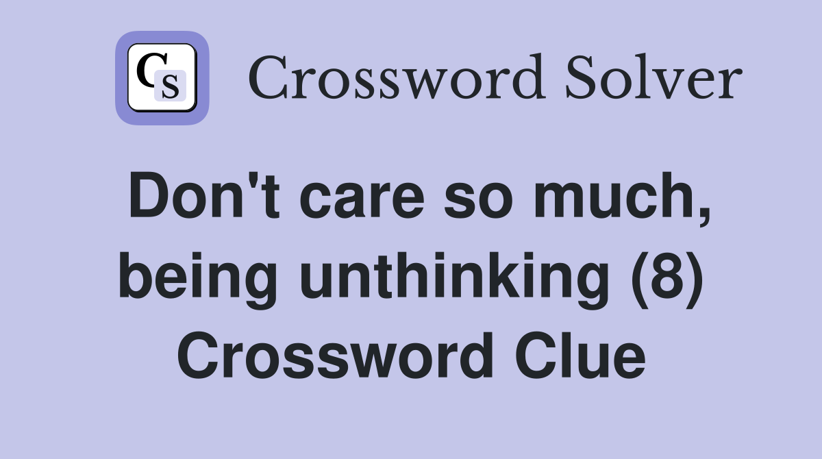 Don't care so much, being unthinking (8) Crossword Clue