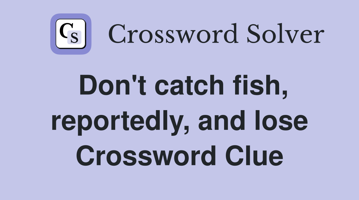 Don't catch fish, reportedly, and lose Crossword Clue