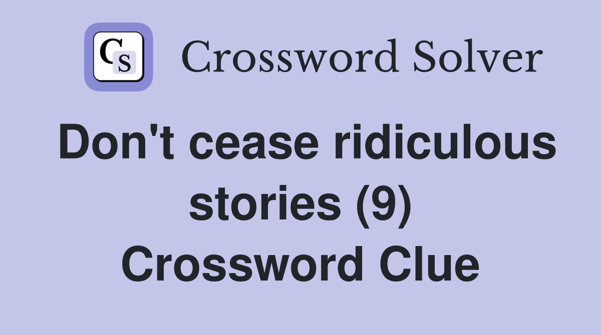 Don't cease ridiculous stories (9) Crossword Clue